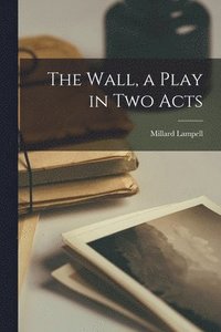 bokomslag The Wall, a Play in Two Acts