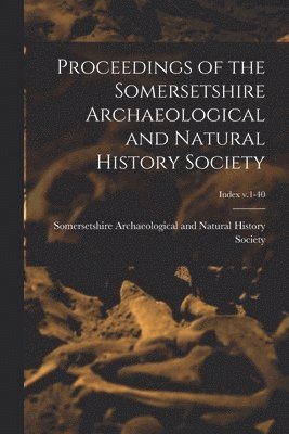 Proceedings of the Somersetshire Archaeological and Natural History Society; index v.1-40 1