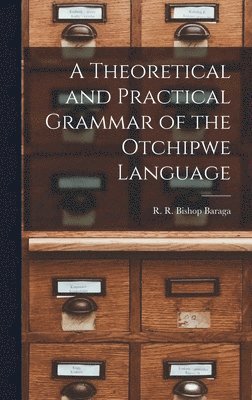 bokomslag A Theoretical and Practical Grammar of the Otchipwe Language