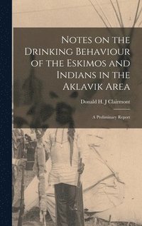 bokomslag Notes on the Drinking Behaviour of the Eskimos and Indians in the Aklavik Area: a Preliminary Report