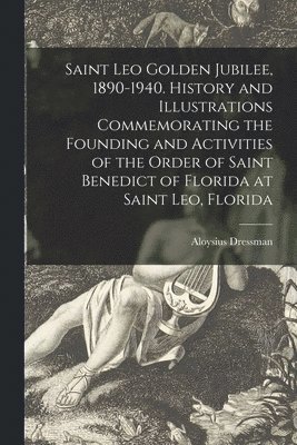 bokomslag Saint Leo Golden Jubilee, 1890-1940. History and Illustrations Commemorating the Founding and Activities of the Order of Saint Benedict of Florida at