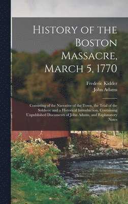 bokomslag History of the Boston Massacre, March 5, 1770; Consisting of the Narrative of the Town, the Trial of the Soldiers