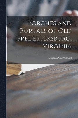 Virginia Carmichael - Porches and Portals of Old Fredericksburg, Virginia, Häftad