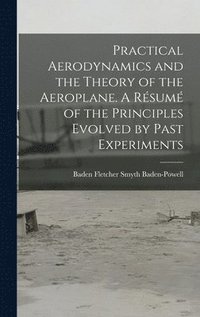 bokomslag Practical Aerodynamics and the Theory of the Aeroplane. A Résumé of the Principles Evolved by Past Experiments