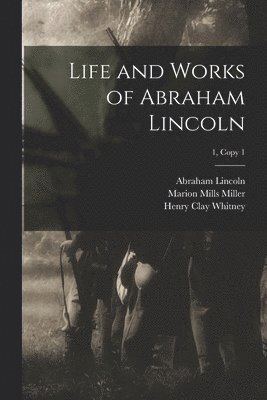 Abraham 1809-1865 Lincoln, Marion Mills 1864-1949 Miller, Henry Clay 1831-1905 Whitney - Life and Works of Abraham Lincoln; 1, copy 1, Häftad