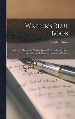 Writer's Blue Book; a Useful Manual for All Who Write, Particularly for Editors, Reporters, Proof-readers, Typewriters, Clerks .. 1