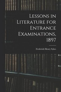 bokomslag Lessons in Literature for Entrance Examinations, 1897