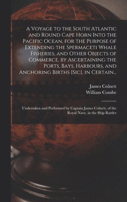 William 1742-1823 Combe, James ?- Colnett - Voyage to the South Atlantic and Round Cape Horn Into the Pacific Ocean, for the Purpose of Extending the Spermaceti Whale Fisheries, and Other Objects of Commerce, by Ascertaining the Ports, Bays, Harbours, and Anchoring Births [sic], in Certain..., Inbunden