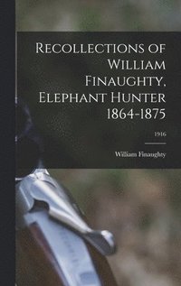 bokomslag Recollections of William Finaughty, Elephant Hunter 1864-1875; 1916