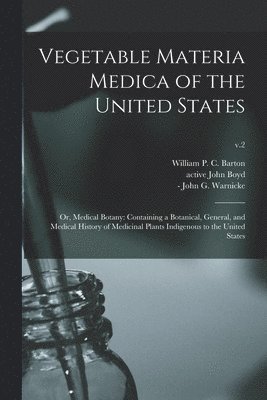Vegetable Materia Medica of the United States; or, Medical Botany 1