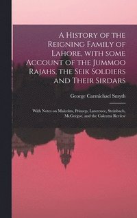 bokomslag A History of the Reigning Family of Lahore, With Some Account of the Jummoo Rajahs, the Seik Soldiers and Their Sirdars; With Notes on Malcolm, Prinsep, Lawrence, Steinbach, McGregor, and the