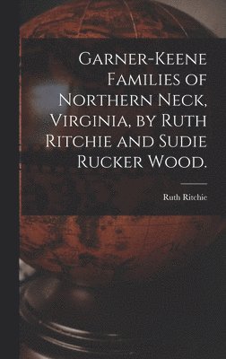 Ruth 1903- Ritchie, Ruth Ritchie - Garner-Keene Families of Northern Neck, Virginia, by Ruth Ritchie and Sudie Rucker Wood., Inbunden