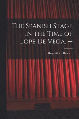 The Spanish Stage in the Time of Lope De Vega. -- 1