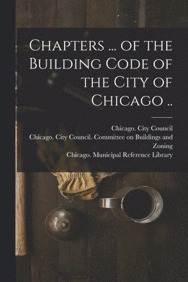 bokomslag Chapters ... of the Building Code of the City of Chicago ..