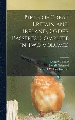 Birds of Great Britain and Ireland, Order Passeres, Complete in Two Volumes; v. 1 1