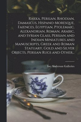 bokomslag Rakka, Persian, Rhodian, Damascus, Hispano-Moresque, Faiences, Egyptian, Ptolemaic, Alexandrian, Roman, Arabic, and Syrian Glass, Persian and Indian Miniatures and Manuscripts, Greek and Roman Stat...