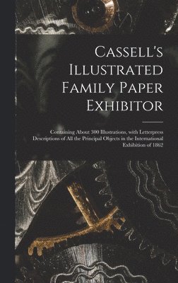 bokomslag Cassell's Illustrated Family Paper Exhibitor; Containing About 300 Illustrations, With Letterpress Descriptions of All the Principal Objects in the International Exhibition of 1862