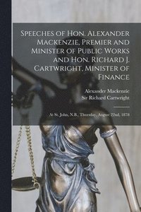 bokomslag Speeches of Hon. Alexander Mackenzie, Premier and Minister of Public Works and Hon. Richard J. Cartwright, Minister of Finance [microform]