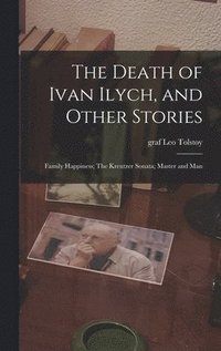 bokomslag The Death of Ivan Ilych, and Other Stories: Family Happiness; The Kreutzer Sonata; Master and Man