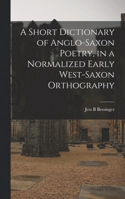 A Short Dictionary of Anglo-Saxon Poetry, in a Normalized Early West-Saxon Orthography 1