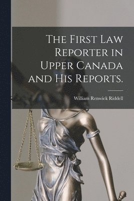 bokomslag The First Law Reporter in Upper Canada and His Reports.