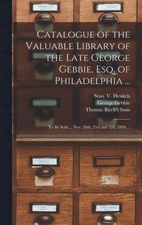 bokomslag Catalogue of the Valuable Library of the Late George Gebbie, Esq. of Philadelphia ...