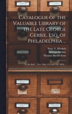 bokomslag Catalogue of the Valuable Library of the Late George Gebbie, Esq. of Philadelphia ...