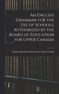 bokomslag English Grammar for the Use of Schools, Authorized by the Board of Education for Upper Canada