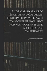 bokomslag Topical Analysis of English and Canadian History From William III to George III, Inclusive (for Matriculants and Second Class Candidates)