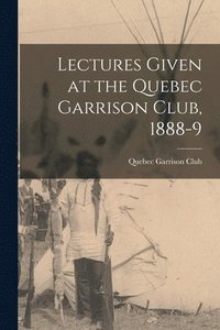 bokomslag Lectures Given at the Quebec Garrison Club, 1888-9 [microform]
