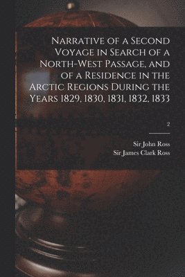 bokomslag Narrative of a Second Voyage in Search of a North-west Passage, and of a Residence in the Arctic Regions During the Years 1829, 1830, 1831, 1832, 1833; 2