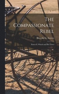 bokomslag The Compassionate Rebel: Ernest E. Winch and His Times