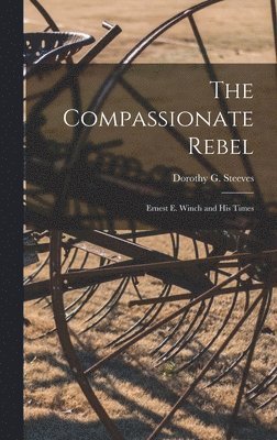 The Compassionate Rebel: Ernest E. Winch and His Times 1