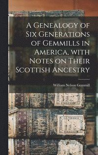 bokomslag Genealogy of Six Generations of Gemmills in America, With Notes on Their Scottish Ancestry