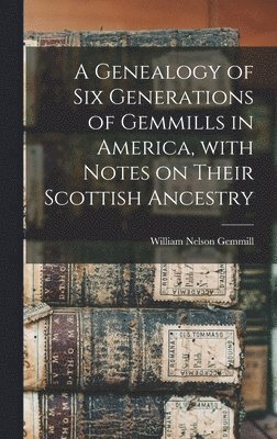 bokomslag A Genealogy of Six Generations of Gemmills in America, With Notes on Their Scottish Ancestry