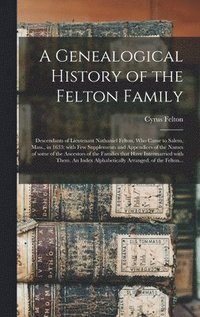 bokomslag Genealogical History of the Felton Family; Descendants of Lieutenant Nathaniel Felton, Who Came to Salem, Mass., in 1633; With Few Supplements and Appendices of the Names of Some of the Ancestors o...