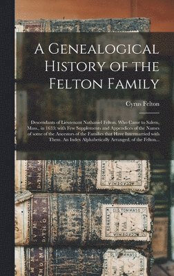 bokomslag Genealogical History of the Felton Family; Descendants of Lieutenant Nathaniel Felton, Who Came to Salem, Mass., in 1633; With Few Supplements and Appendices of the Names of Some of the Ancestors o...