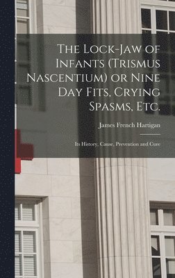 bokomslag The Lock-jaw of Infants (trismus Nascentium) or Nine Day Fits, Crying Spasms, Etc.; Its History, Cause, Prevention and Cure