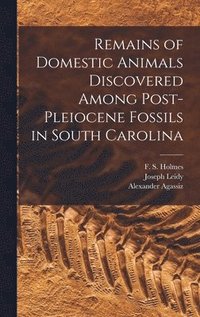 bokomslag Remains of Domestic Animals Discovered Among Post-Pleiocene Fossils in South Carolina