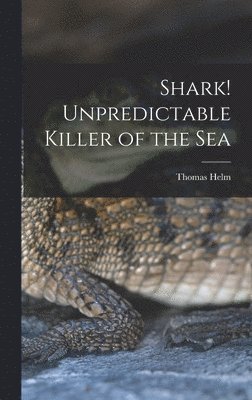 Thomas Helm - Shark! Unpredictable Killer of the Sea, Inbunden