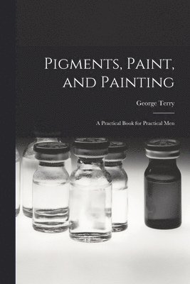 George Terry - Pigments, Paint, and Painting; a Practical Book for Practical Men, Häftad