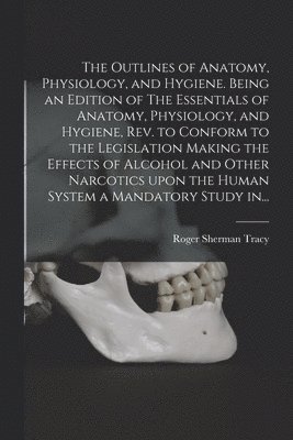 bokomslag The Outlines of Anatomy, Physiology, and Hygiene. Being an Edition of The Essentials of Anatomy, Physiology, and Hygiene, Rev. to Conform to the Legislation Making the Effects of Alcohol and Other