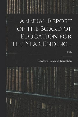 bokomslag Annual Report of the Board of Education for the Year Ending ..; 13th