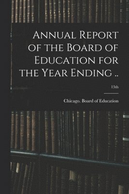 Annual Report of the Board of Education for the Year Ending ..; 13th 1