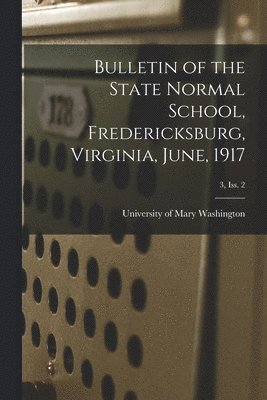 University of Mary Washington - Bulletin of the State Normal School, Fredericksburg, Virginia, June, 1917; 3, Iss. 2, Häftad