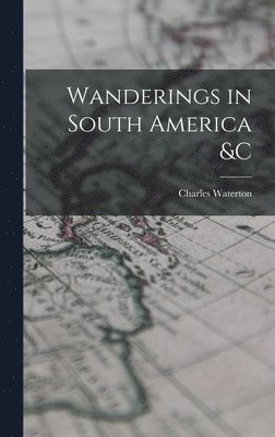 Charles 1782-1865 Waterton, Charles Waterton - Wanderings in South America &c [microform], Inbunden