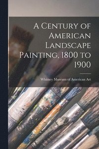 bokomslag A Century of American Landscape Painting, 1800 to 1900