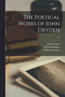 John 1631-1700 Dryden, Richard 1821-1894 Hooper, William 1732-1769 Falconer - Poetical Works of John Dryden; 03, Häftad