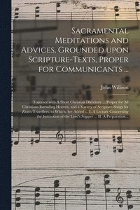 bokomslag Sacramental Meditations and Advices, Grounded Upon Scripture-texts, Proper for Communicants ...