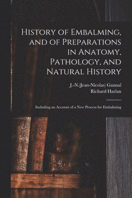 bokomslag History of Embalming, and of Preparations in Anatomy, Pathology, and Natural History; Including an Account of a New Process for Embalming